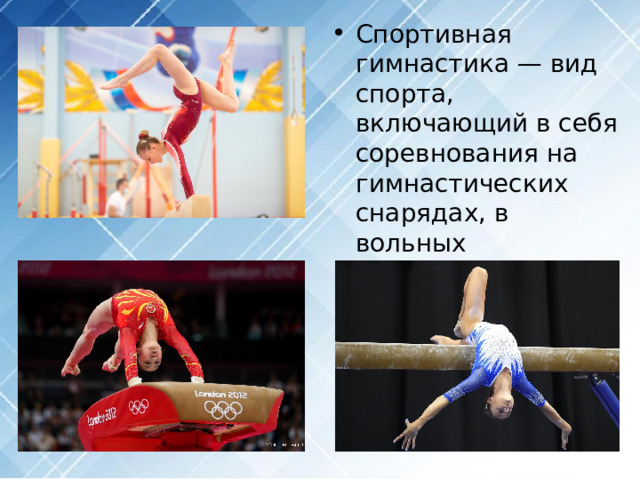 Спортивная гимнастика — вид спорта, включающий в себя соревнования на гимнастических снарядах, в вольных упражнениях и в опорных прыжках. 