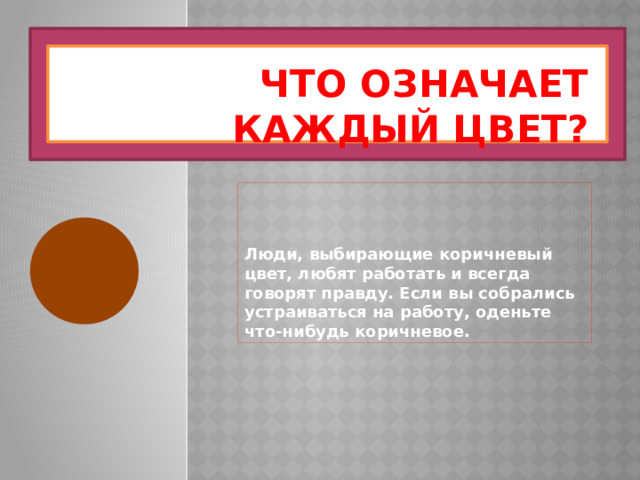 Что означает каждый цвет? Люди, выбирающие коричневый цвет, любят работать и всегда говорят правду. Если вы собрались устраиваться на работу, оденьте что-нибудь коричневое. 