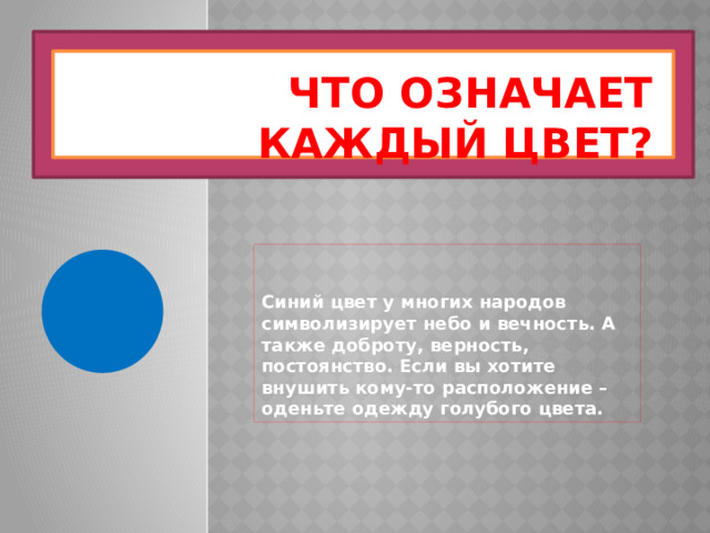 Что означает каждый цвет? Синий цвет у многих народов символизирует небо и вечность. А также доброту, верность, постоянство. Если вы хотите внушить кому-то расположение – оденьте одежду голубого цвета. 