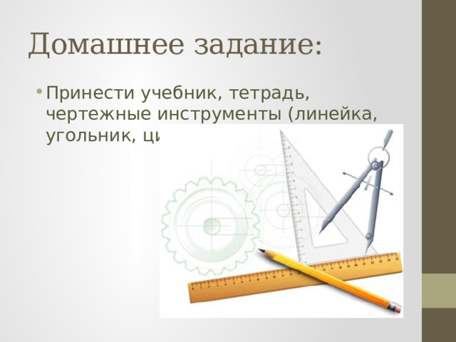 Домашнее задание: Принести учебник, тетрадь, чертежные инструменты (линейка, угольник, циркуль). 
