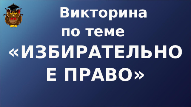  Викторина  по теме  « ИЗБИРАТЕЛЬНОЕ ПРАВО »   