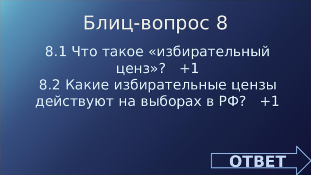 Блиц-вопрос 8 8.1 Что такое «избирательный ценз»? +1 8.2 Какие избирательные цензы действуют на выборах в РФ? +1 ОТВЕТ 
