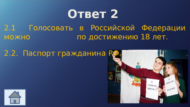 Ответ 2 2.1 Голосовать в Российской Федерации можно по достижению 18 лет. 2.2. Паспорт гражданина РФ.  