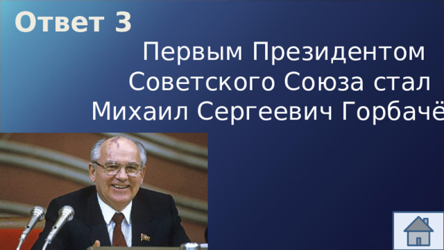 Ответ 3  Первым Президентом Советского Союза стал Михаил Сергеевич Горбачёв. 
