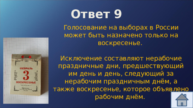 Ответ 9 Голосование на выборах в России может быть назначено только на воскресенье. Исключение составляют нерабочие праздничные дни, предшествующий им день и день, следующий за нерабочим праздничным днём, а также воскресенье, которое объявлено рабочим днём. 