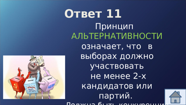 Ответ 11 Принцип АЛЬТЕРНАТИВНОСТИ означает, что  в выборах должно участвовать  не менее 2-х кандидатов или партий. Должна быть конкуренция (политический плюрализм)! 