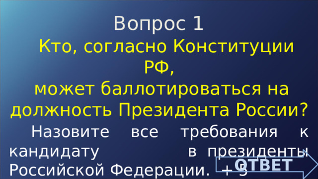 Вопрос 1  Кто, согласно Конституции РФ,  может баллотироваться на должность Президента России?  Назовите все требования к кандидату в президенты Российской Федерации. + 5 ОТВЕТ 
