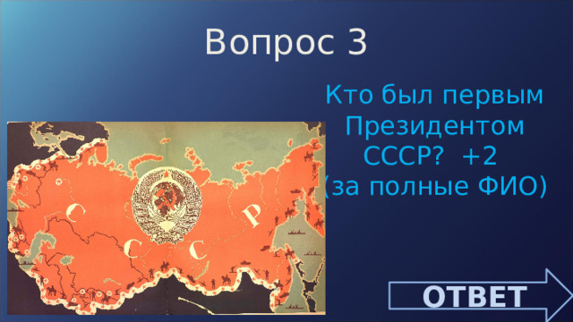 Вопрос 3 Кто был первым Президентом СССР? +2 (за полные ФИО) ОТВЕТ 