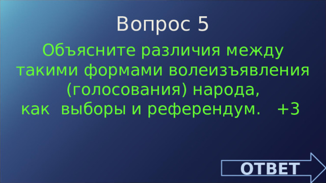 Вопрос 5 Объясните различия между такими формами волеизъявления (голосования) народа,  как выборы и референдум. +3 ОТВЕТ 