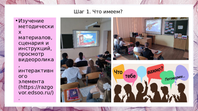 Шаг 1. Что имеем? Изучение методических материалов, сценария и инструкций, просмотр видеоролика, интерактивного элемента (https://razgovor.edsoo.ru/). 