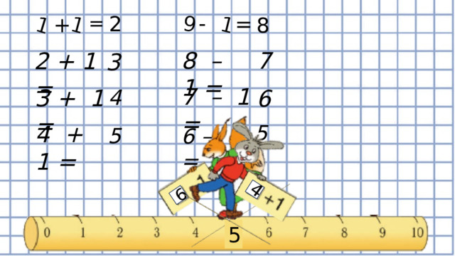 1 1 9 1 6 4 - 2 = = + 8 8 – 1 = 7 2 + 1 = 3 7 – 1 = 3 + 1 = 4 6 4 + 1 = 5 5 6 – 1 = 5 