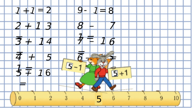 1 1 9 1 5 5 - 2 = = + 8 8 – 1 = 7 2 + 1 = 3 7 – 1 = 3 + 1 = 4 6 4 + 1 = 5 5 6 – 1 = 6 5 + 1 = 5 