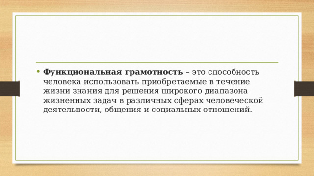 Функциональная грамотность  – это способность человека использовать приобретаемые в течение жизни знания для решения широкого диапазона жизненных задач в различных сферах человеческой деятельности, общения и социальных отношений. 