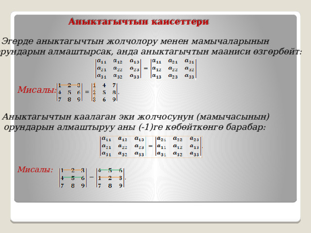 Аныктагычтын каисеттери  Эгерде аныктагычтын жолчолору менен мамычаларынын орундарын алмаштырсак, анда аныктагычтын мааниси өзгөрбөйт: Мисалы:  Аныктагычтын каалаган эки жолчосунун (мамычасынын)  орундарын алмаштыруу аны (-1)ге көбөйткөнгө барабар: Мисалы: 