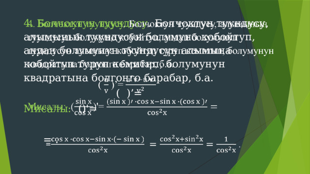 4. Болчоктун туундусу . Болчоктун туундусу, алымынын туундусун болумуно кобойтуп, андан болумунун туундусун алымына кобойтуп туруп кемитип, болумунун квадратына болгонго барабар, б.а.    ( )’= Мисалы: ()'=  = . 
