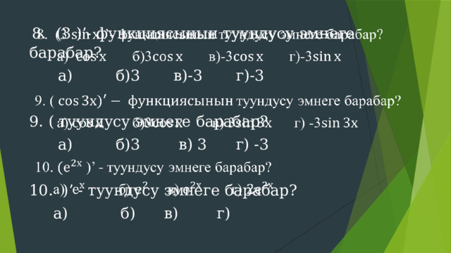    8. (3 )’- функциясынын туундусу эмнеге барабар?  а) б)3 в)-3 г)-3 9. ( туундусу эмнеге барабар?  а) б)3 в) 3 г) -3 10. )’ - туундусу эмнеге барабар?  а) б) в) г) 