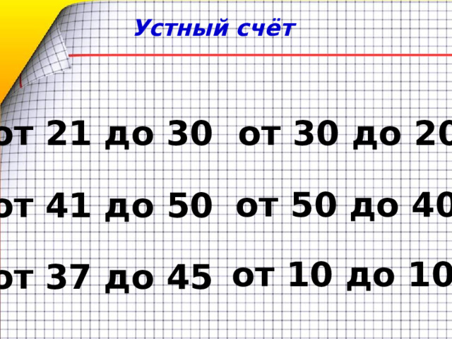 Устный счёт  от 21 до 30 от 30 до 20 от 50 до 40 от 41 до 50 от 10 до 100 от 37 до 45 