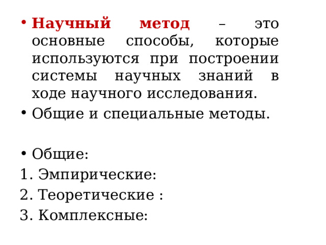Научный метод  – это основные способы, которые используются при построении системы научных знаний в ходе научного исследования. Общие и специальные методы. Общие: 1. Эмпирические: 2. Теоретические : 3. Комплексные: 