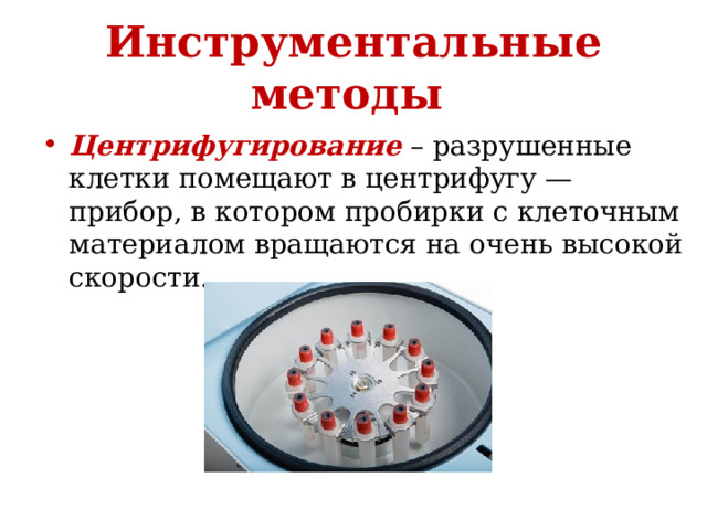 Инструментальные методы   Центрифугирование  – разрушенные клетки помещают в центрифугу — прибор, в котором пробирки с клеточным материалом вращаются на очень высокой скорости. 