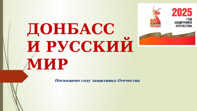 ДОНБАСС  И РУССКИЙ МИР Посвящено году защитника Отечества 
