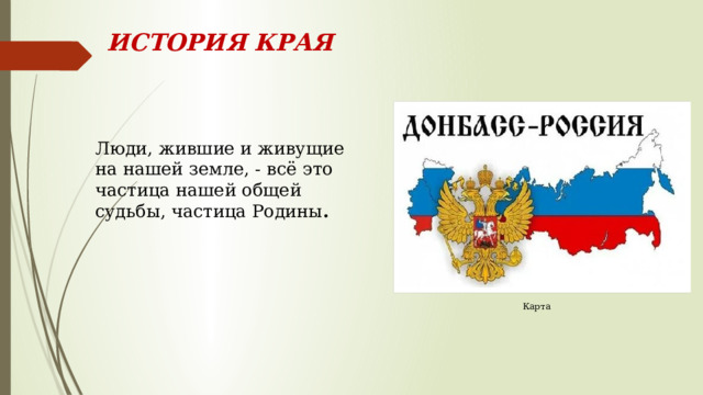 ИСТОРИЯ КРАЯ Люди, жившие и живущие на нашей земле, - всё это частица нашей общей судьбы, частица Родины . Карта 