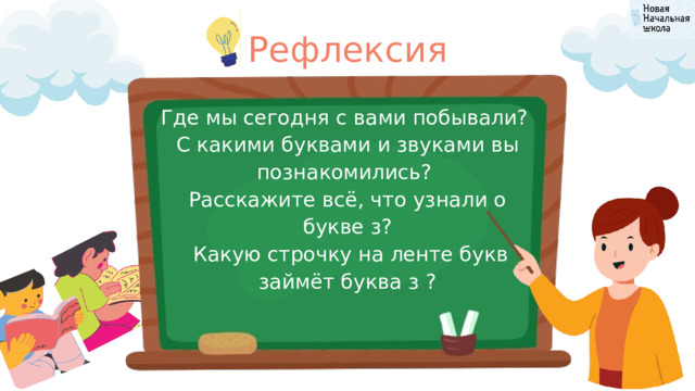 Рефлексия Где мы сегодня с вами побывали? С какими буквами и звуками вы познакомились? Расскажите всё, что узнали о букве з?  Какую строчку на ленте букв займёт буква з ? 