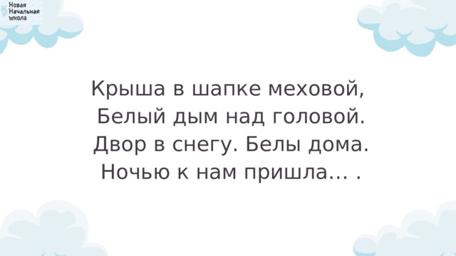 Крыша в шапке меховой,  Белый дым над головой.  Двор в снегу. Белы дома.  Ночью к нам пришла… . 