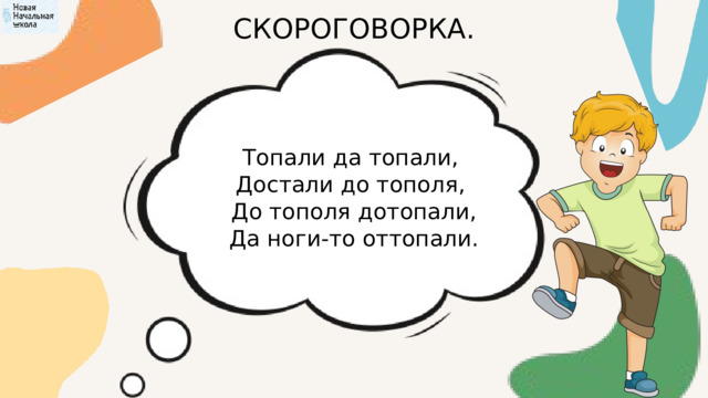 СКОРОГОВОРКА. Топали да топали, Достали до тополя,  До тополя дотопали, Да ноги-то оттопали. 