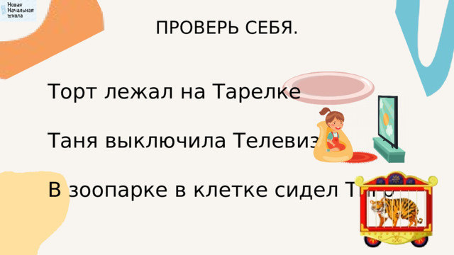 ПРОВЕРЬ СЕБЯ. Торт лежал на Тарелке Таня выключила Телевизор В зоопарке в клетке сидел Тигр 