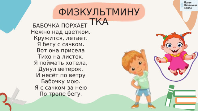 ФИЗКУЛЬТМИНУТКА БАБОЧКА ПОРХАЕТ  Нежно над цветком.  Кружится, летает.  Я бегу с сачком.  Вот она присела  Тихо на листок.  Я поймать хотела,  Дунул ветерок.  И несёт по ветру  Бабочку мою.  Я с сачком за нею  По тропе бегу. 