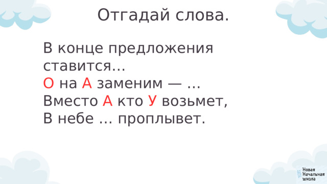 Отгадай слова. В конце предложения ставится… О на А заменим — … Вместо А кто У возьмет, В небе … проплывет. 