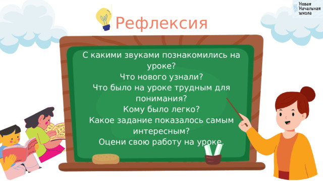 Рефлексия С какими звуками познакомились на уроке? Что нового узнали? Что было на уроке трудным для понимания? Кому было легко? Какое задание показалось самым интересным? Оцени свою работу на уроке. 