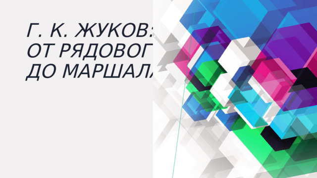 Г. К. Жуков: от рядового до маршала 