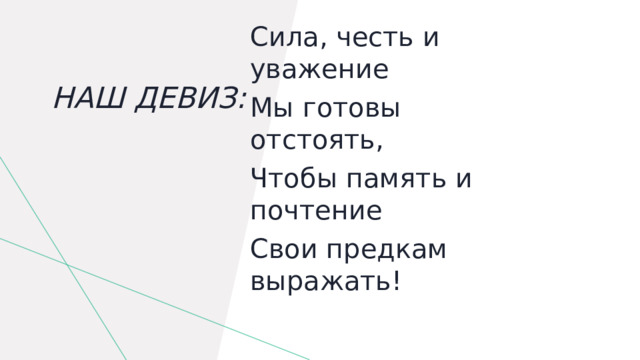 Сила, честь и уважение Мы готовы отстоять, Чтобы память и почтение Свои предкам выражать! Наш девиз: 
