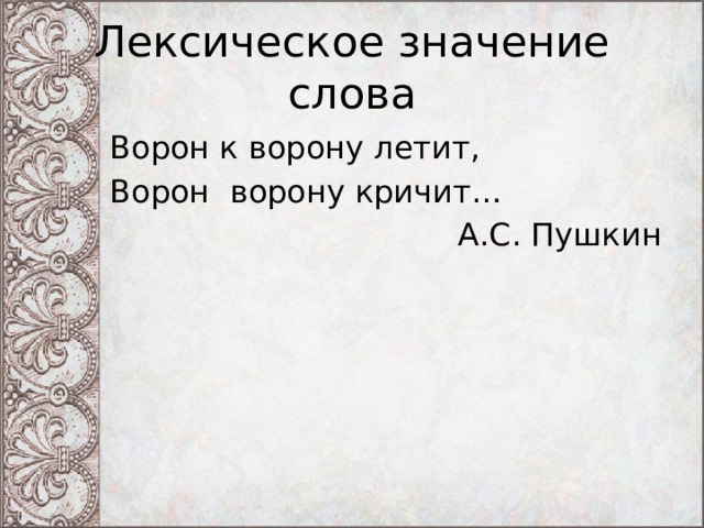 Лексическое значение слова Ворон к ворону летит, Ворон ворону кричит… А.С. Пушкин 