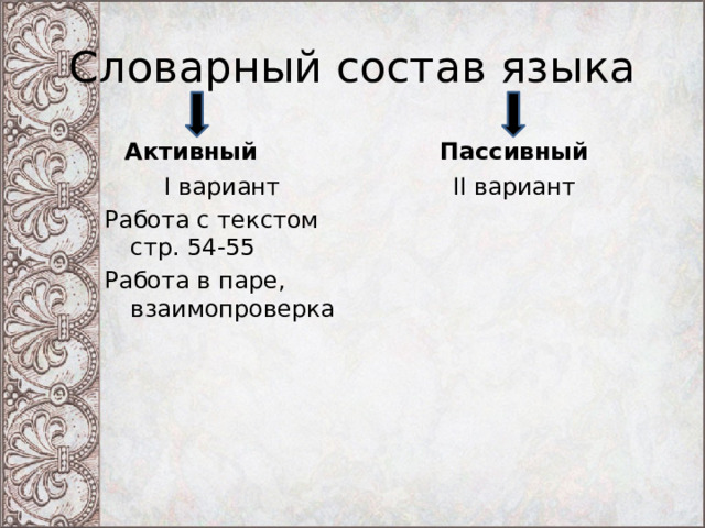 Словарный состав языка Активный Пассивный I вариант II вариант Работа с текстом стр. 54-55 Работа в паре, взаимопроверка 