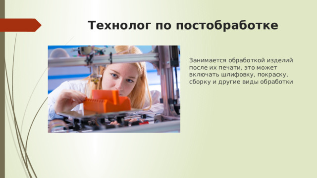 Технолог по постобработке Занимается обработкой изделий после их печати, это может включать шлифовку, покраску, сборку и другие виды обработки 