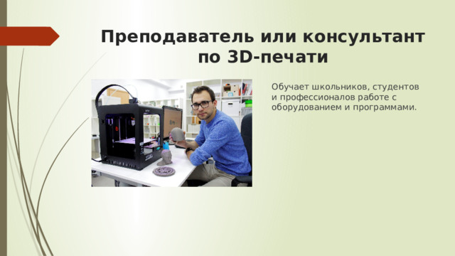 Преподаватель или консультант по 3D-печати Обучает школьников, студентов и профессионалов работе с оборудованием и программами. 