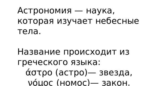 Астрономия — наука, которая изучает небесные тела. Название происходит из греческого языка: άστρο (астро)— звезда, νόμος (номос)— закон. 