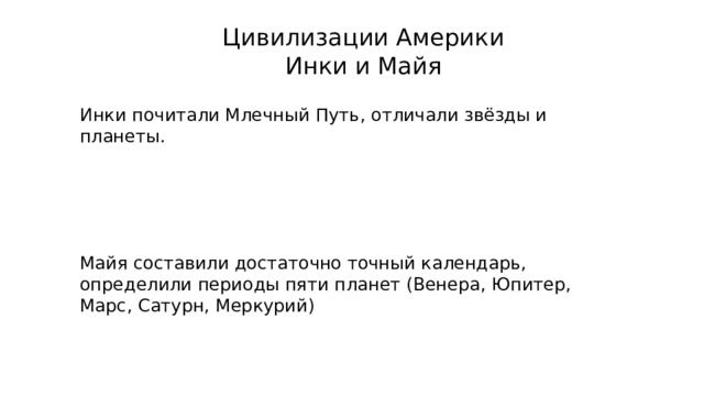Цивилизации Америки Инки и Майя Инки почитали Млечный Путь, отличали звёзды и планеты. Майя составили достаточно точный календарь, определили периоды пяти планет (Венера, Юпитер, Марс, Сатурн, Меркурий) 