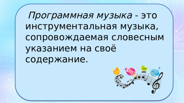  Программная музыка - это инструментальная музыка, сопровождаемая словесным указанием на своё содержание. 