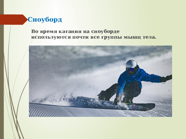 Сноуборд Во время катания на сноуборде используются почти все группы мышц тела. 