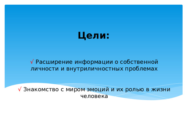 Цели:  √  Расширение информации о собственной личности и внутриличностных проблемах    √ Знакомство с миром эмоций и их ролью в жизни человека   
