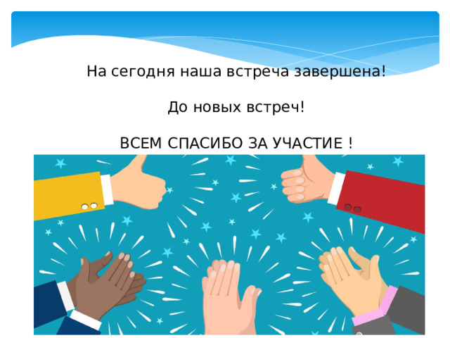 На сегодня наша встреча завершена! До новых встреч! ВСЕМ СПАСИБО ЗА УЧАСТИЕ ! Конец.  