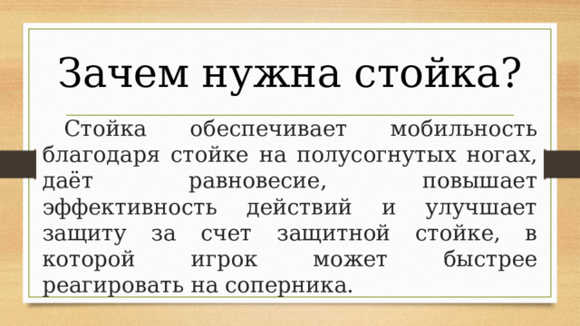Зачем нужна стойка? Стойка обеспечивает мобильность благодаря стойке на полусогнутых ногах, даёт равновесие, повышает эффективность действий и улучшает защиту за счет защитной стойке, в которой игрок может быстрее реагировать на соперника. 
