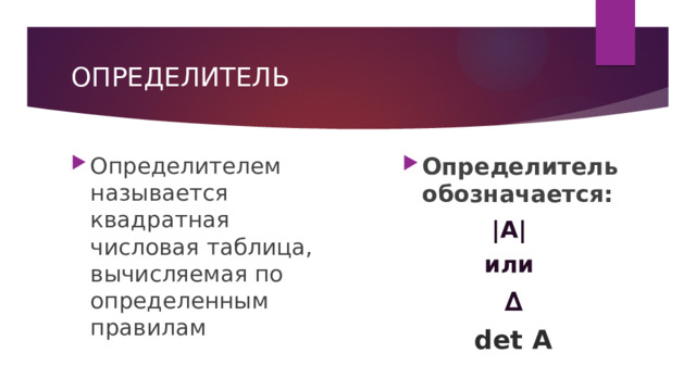 ОПРЕДЕЛИТЕЛЬ Определителем называется квадратная числовая таблица, вычисляемая по определенным правилам Определитель обозначается: |А|  или  ∆  det А 