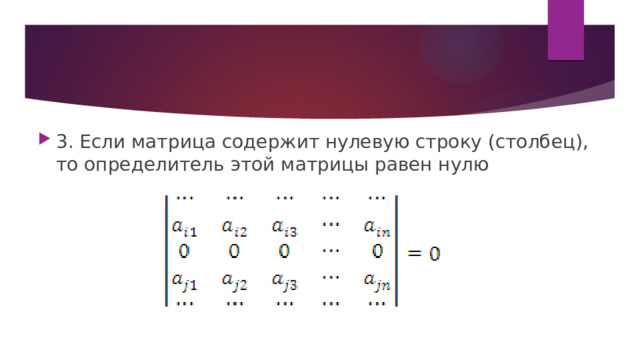 3. Если матрица содержит нулевую строку (столбец), то определитель этой матрицы равен нулю 