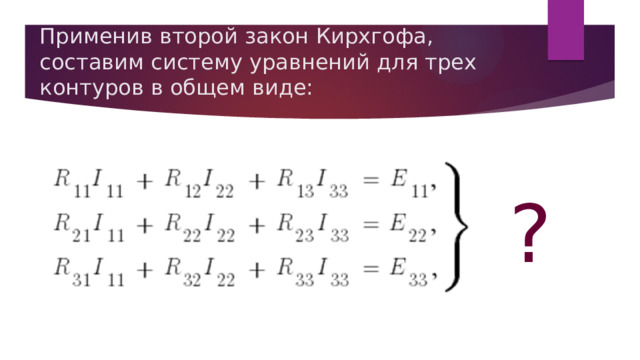 Применив второй закон Кирхгофа, составим систему уравнений для трех контуров в общем виде: ? 