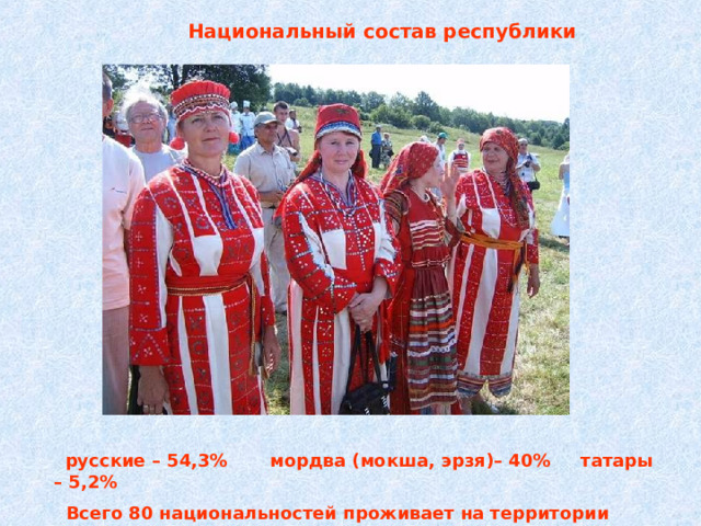  Национальный состав республики  русские – 54,3% мордва ( мокша, эрзя)– 40% татары – 5,2%  Всего 80 национальностей проживает на территории Мордовии 