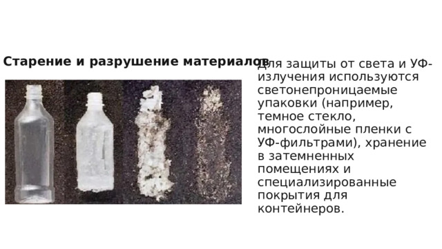 Старение и разрушение материалов Для защиты от света и УФ-излучения используются светонепроницаемые упаковки (например, темное стекло, многослойные пленки с УФ-фильтрами), хранение в затемненных помещениях и специализированные покрытия для контейнеров. 